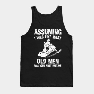 Snowmobile Sled Assuming I Was Like Most Old Men Your First Mistake Tank Top