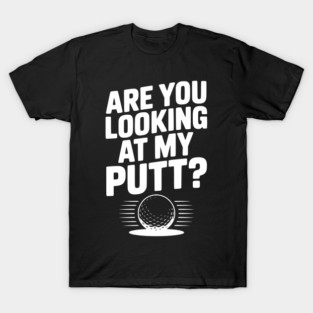 Are You Looking at My Putt T-Shirt