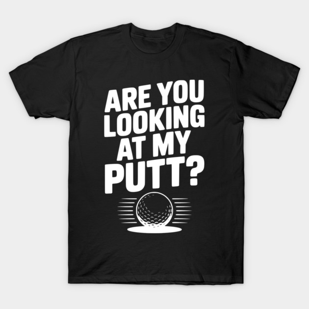 Are You Looking at My Putt T-Shirt by Frank Ring
