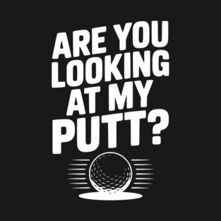 Are You Looking at My Putt T-Shirt