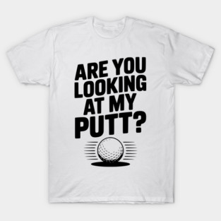 Are You Looking at My Putt T-Shirt