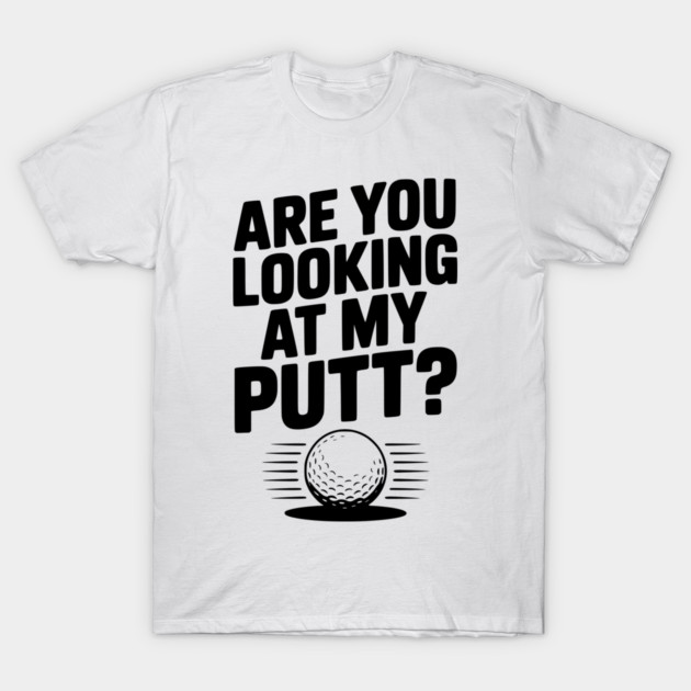 Are You Looking at My Putt T-Shirt by Frank Ring