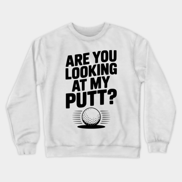 Are You Looking at My Putt Crewneck Sweatshirt by Frank Ring