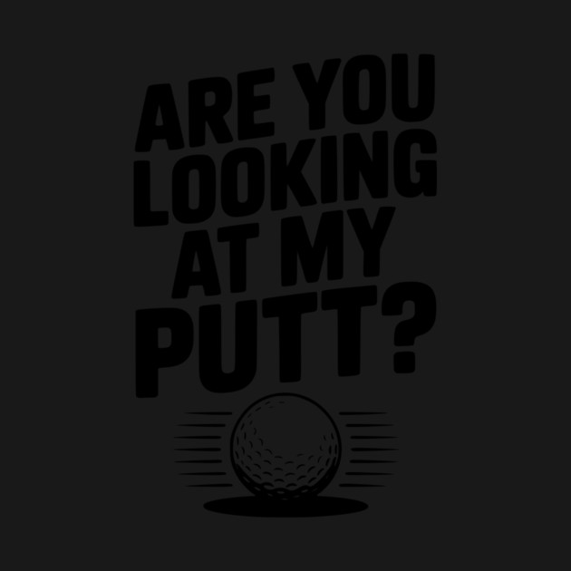 Are You Looking at My Putt by Frank Ring