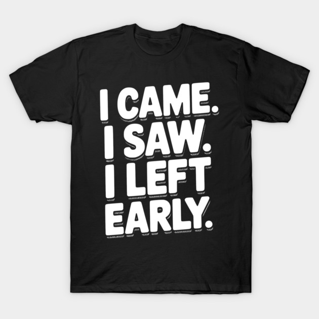 In Came I Saw I Left Early T-Shirt by Frank Ring