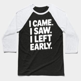 In Came I Saw I Left Early Baseball T-Shirt