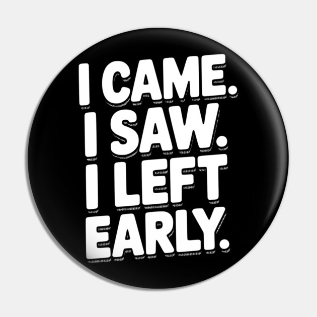In Came I Saw I Left Early Pin by Frank Ring
