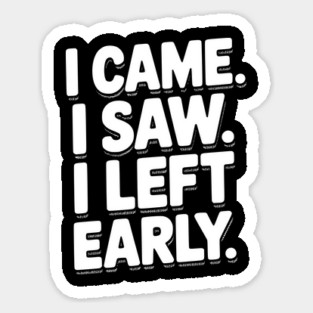 In Came I Saw I Left Early Sticker