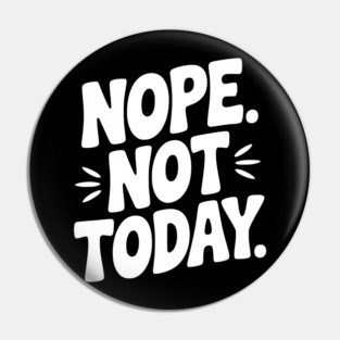Nope Not Today Pin