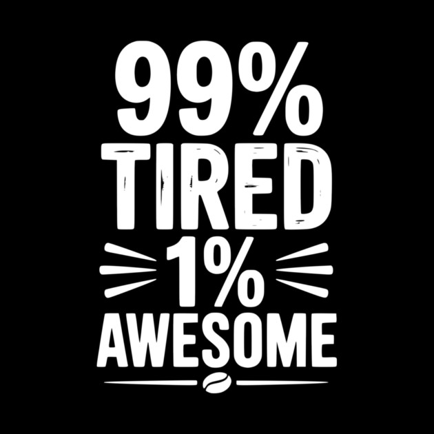 99% Tired 1% Awesome by Frank Ring