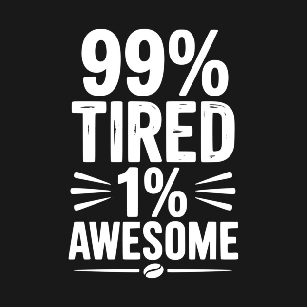 99% Tired 1% Awesome by Frank Ring