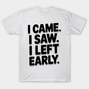 In Came I Saw I Left Early T-Shirt