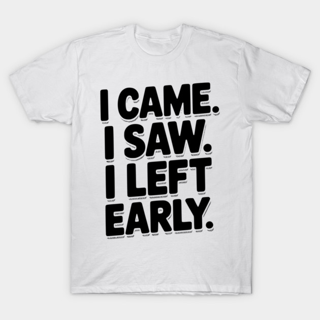 In Came I Saw I Left Early T-Shirt by Frank Ring