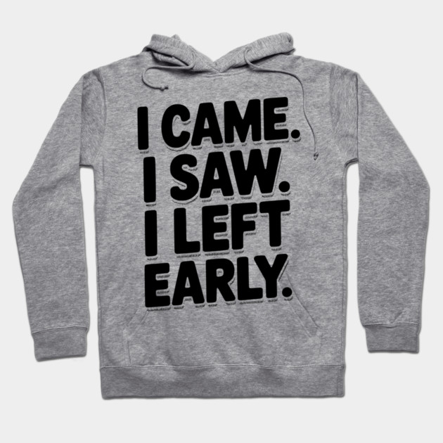 In Came I Saw I Left Early Hoodie by Frank Ring