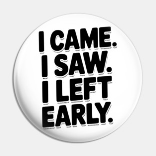 In Came I Saw I Left Early Pin