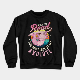 When you Read this Dont look at my Axolotl 05 Crewneck Sweatshirt
