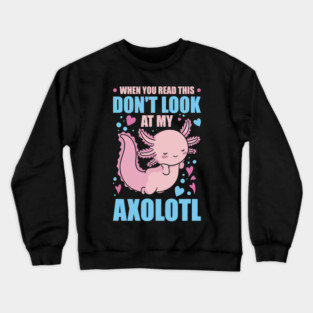 When you Read this Dont look at my Axolotl 27 Crewneck Sweatshirt