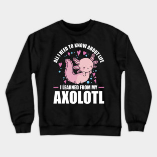 All I need to know about life I learned from my Axolotl 05 Crewneck Sweatshirt
