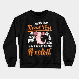 When you Read this Dont look at my Axolotl 32 Crewneck Sweatshirt