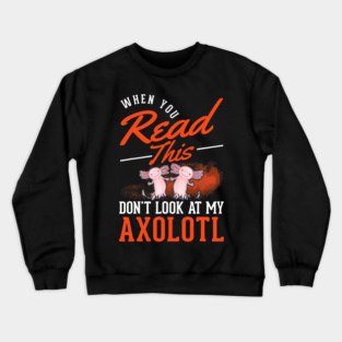 When you Read this Dont look at my Axolotl 33 Crewneck Sweatshirt