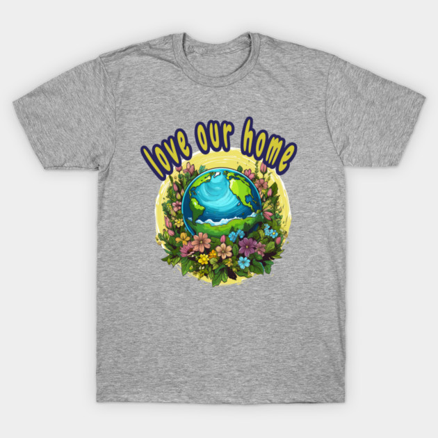 Love Our Home  – Eco Nature Flowers Planet T-Shirt by Kathy Hawke