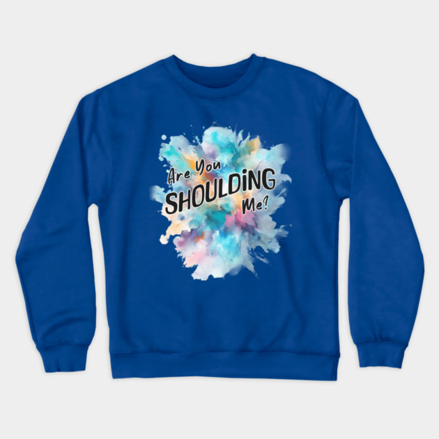 Are You Shoulding Me Watercolor Funny Quote Crewneck Sweatshirt by Kathy Hawke