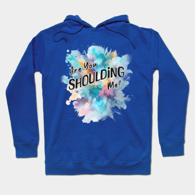 Are You Shoulding Me Watercolor Funny Quote Hoodie by Kathy Hawke