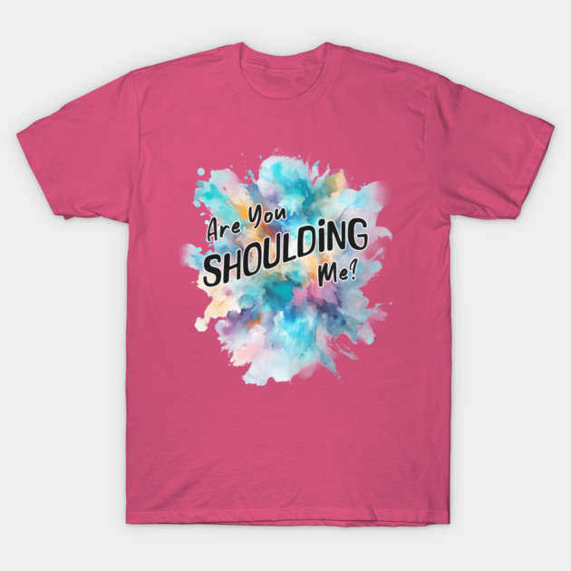 Are You Shoulding Me Watercolor Funny Quote T-Shirt by Kathy Hawke