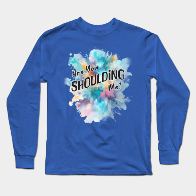 Are You Shoulding Me Watercolor Funny Quote Long Sleeve T-Shirt by Kathy Hawke