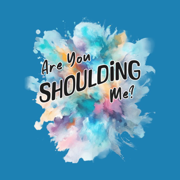 Are You Shoulding Me Watercolor Funny Quote by Kathy Hawke