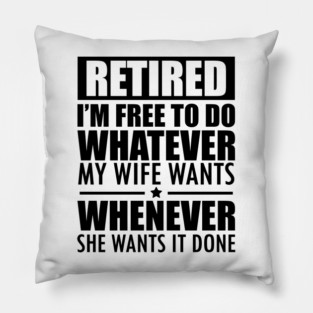 Retired I'm free to do whatever what my wife wants Pillow