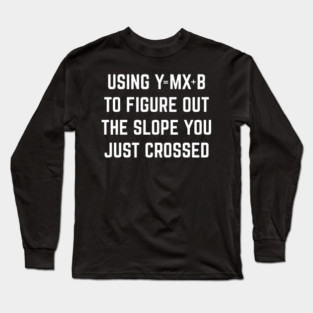 Using Y = Mx + b to Figure Out The Slope You Just Crossed Long Sleeve T-Shirt