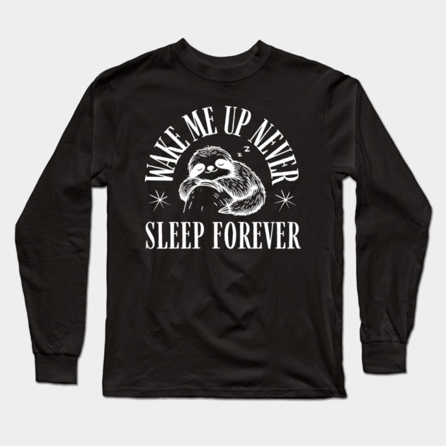 Wake Me Up Never – Funny Sloth Sleep Forever Humor Gift Long Sleeve T-Shirt by MakerMind8.2
