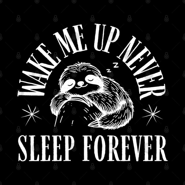 Wake Me Up Never – Funny Sloth Sleep Forever Humor Gift by MakerMind8.2