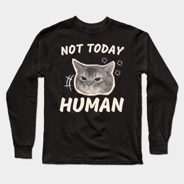 Not Today Human – Funny Grumpy Cat Sarcastic Quote Graphic Long Sleeve T-Shirt by MakerMind8.2