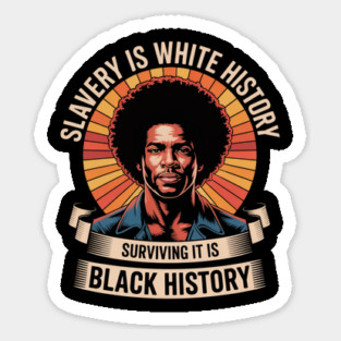 Slavery Is White History Surviving It Is Black History - Man Edition Magnet
