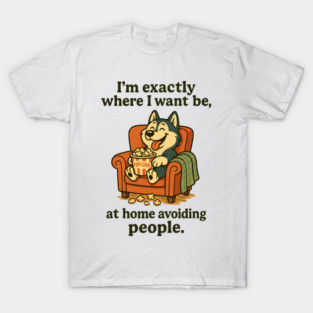 I'M EXACTLY WHERE I WANT BE AT HOME AVOIDING PEOPLE T-Shirt