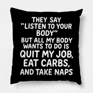 They Say "Listen To Your Body" But All My Body Wants Quote Pillow