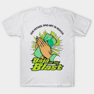Our Father, Who Art In Heaven Baja Be Thy Blast. T-Shirt