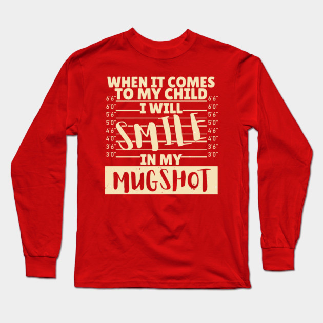 When it comes to my child I will smile in my mugshot Long Sleeve T-Shirt by The WYLD Tribe
