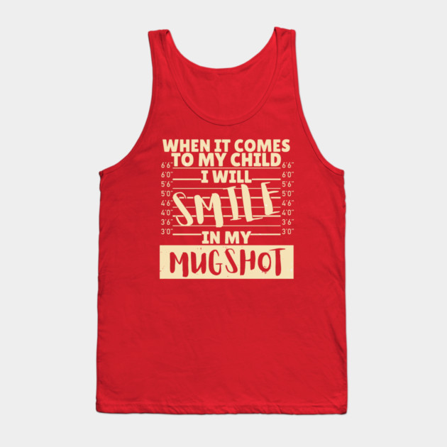 When it comes to my child I will smile in my mugshot Tank Top by The WYLD Tribe