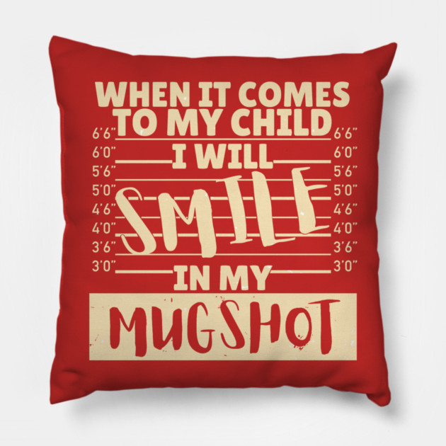 When it comes to my child I will smile in my mugshot Pillow by The WYLD Tribe