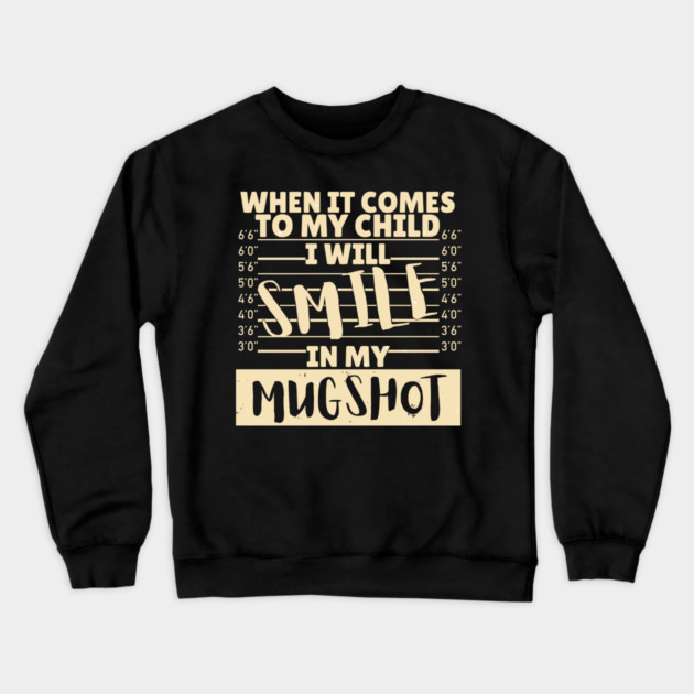 When it comes to my child I will smile in my mugshot Crewneck Sweatshirt by The WYLD Tribe