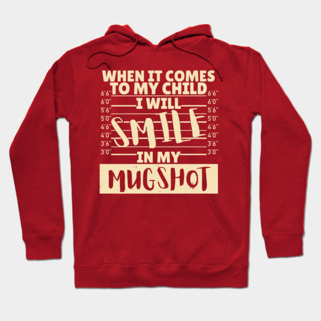 When it comes to my child I will smile in my mugshot Hoodie by The WYLD Tribe