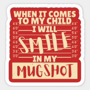 When it comes to my child I will smile in my mugshot Sticker