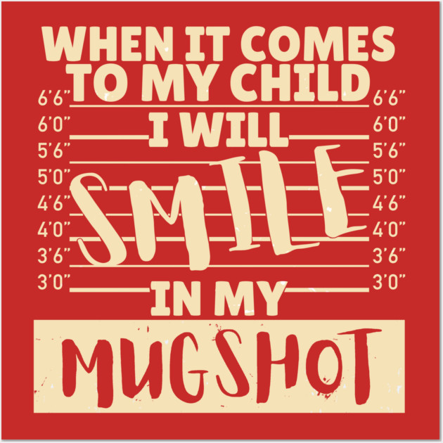 When it comes to my child I will smile in my mugshot Wall Art by The WYLD Tribe