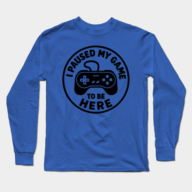 I Paused My Game to Be Here Long Sleeve T-Shirt by DIGITAL MERCH CREATIONS