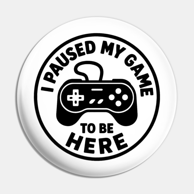 I Paused My Game to Be Here Pin by DIGITAL MERCH CREATIONS