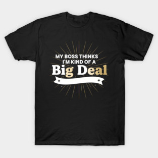 My Boss Thinks I'm Kind Of A Big Deal T-Shirt