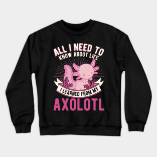 All I need to know about life I learned from my Axolotl 21 Crewneck Sweatshirt